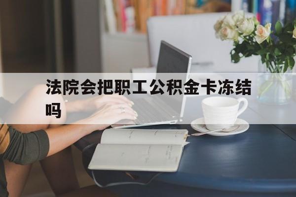 义乌最新法院会把职工公积金卡冻结吗方法分析(最方便真实的义乌法院会查封公积金吗方法)