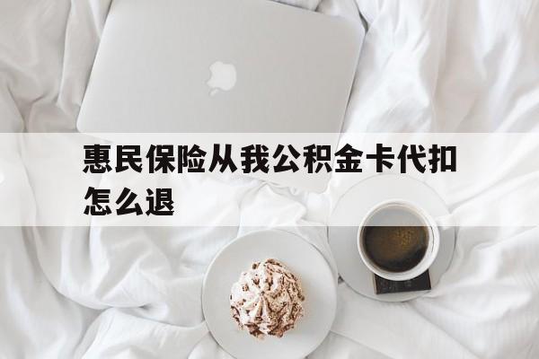 义乌最新惠民保险从我公积金卡代扣怎么退方法分析(最方便真实的义乌惠民保怎么退款了方法)