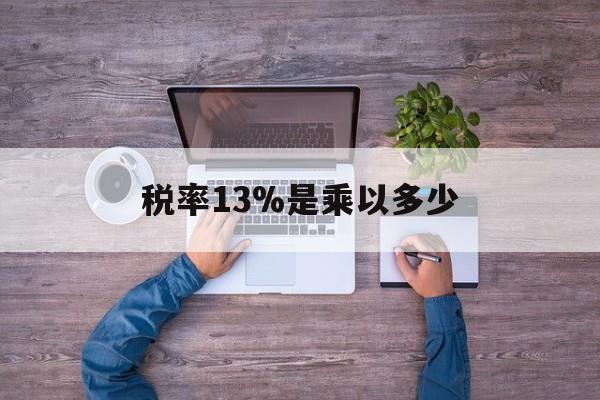 义乌最新税率13%是乘以多少方法分析(最方便真实的义乌税率13%怎么算含税价方法)