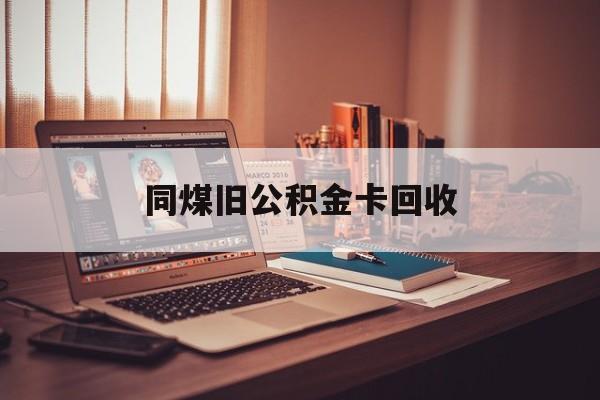 义乌最新同煤旧公积金卡回收方法分析(最方便真实的义乌公积金卡回收方法)