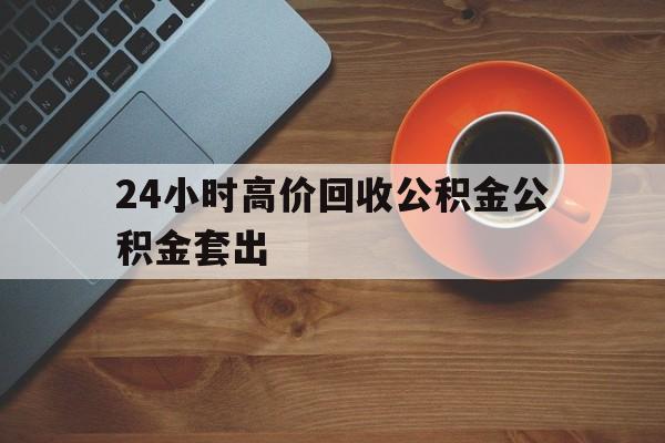 义乌最新24小时高价回收公积金公积金套出方法分析(最方便真实的义乌住房公积金贷款回收是什么意思方法)