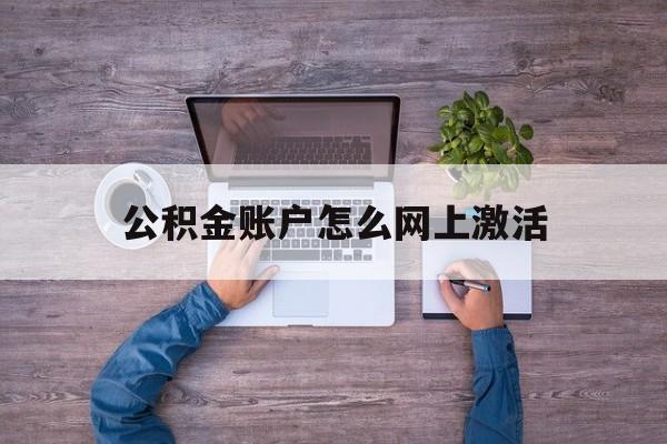 义乌最新公积金账户怎么网上激活方法分析(最方便真实的义乌公积金账户怎么网上激活的方法)