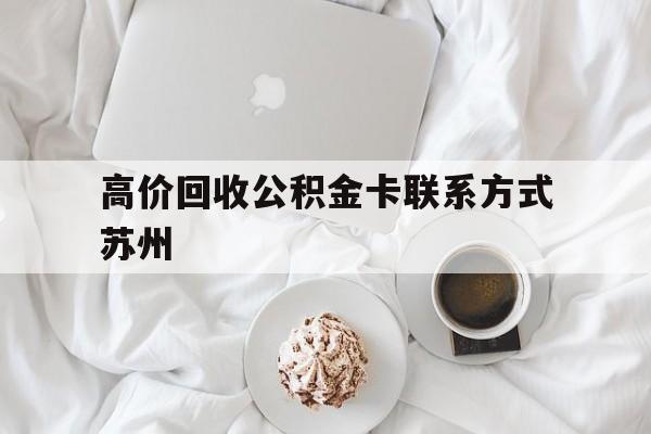义乌最新高价回收公积金卡联系方式苏州方法分析(最方便真实的义乌苏州公积金在哪里取出来方法)