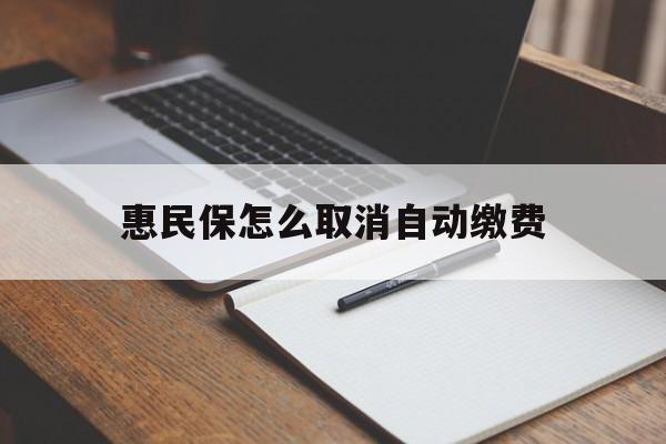 义乌最新惠民保怎么取消自动缴费方法分析(最方便真实的义乌惠民保取消自动续费方法)