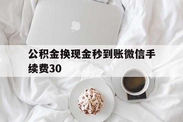 义乌关于公积金换现金秒到账微信手续费30的信息