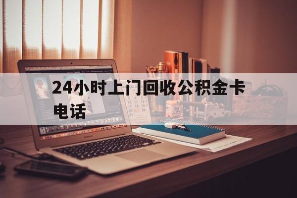 义乌最新24小时上门回收公积金卡电话方法分析(最方便真实的义乌24小时上门回收公积金卡电话方法)