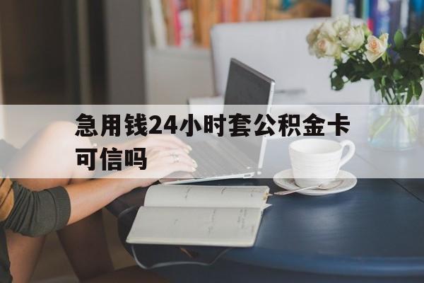 义乌最新急用钱24小时套公积金卡可信吗方法分析(最方便真实的义乌急用钱24小时套公积金卡可信吗安全吗方法)