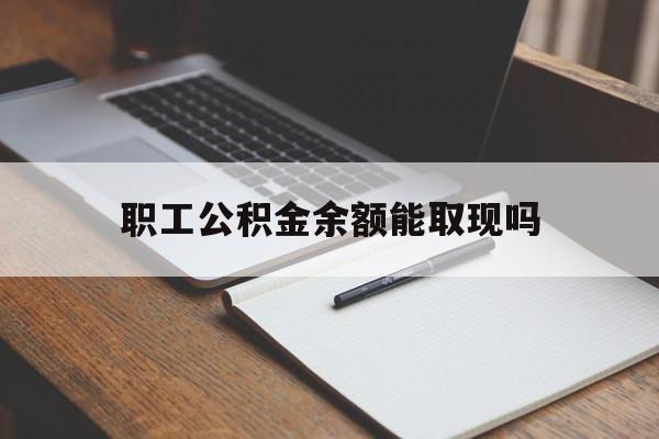 义乌最新职工公积金余额能取现吗方法分析(最方便真实的义乌职工公积金余额能取现吗怎么取方法)