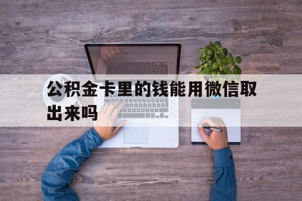 义乌最新公积金卡里的钱能用微信取出来吗方法分析(最方便真实的义乌公积金卡微信可以提现吗方法)