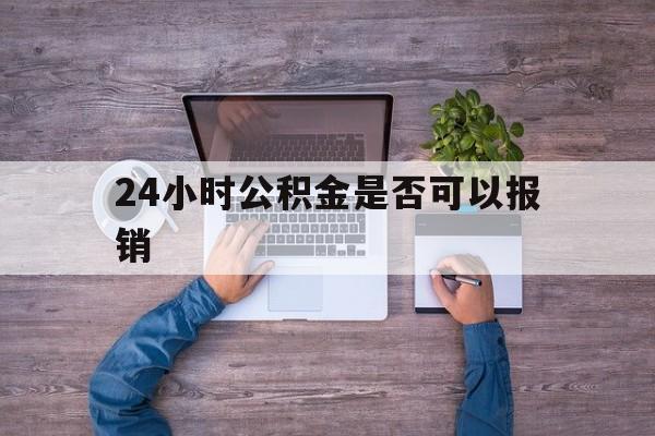 义乌最新24小时公积金是否可以报销方法分析(最方便真实的义乌24小时公积金是否可以报销住院费用方法)