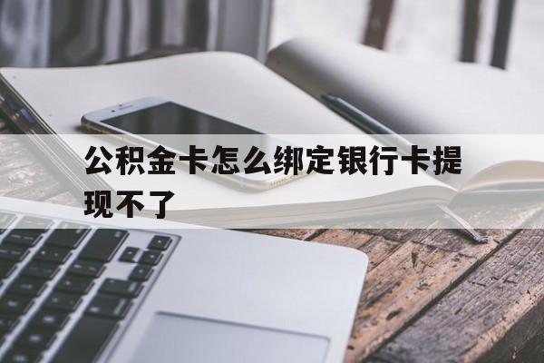 义乌最新公积金卡怎么绑定银行卡提现不了方法分析(最方便真实的义乌公积金卡怎么绑定银行卡提现不了呢方法)