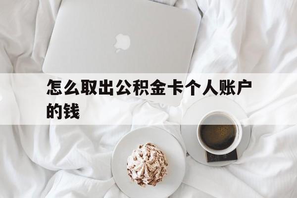 义乌最新怎么取出公积金卡个人账户的钱方法分析(最方便真实的义乌怎么提取公积金个人帐户的钱方法)
