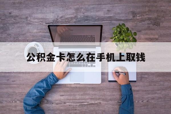 义乌最新公积金卡怎么在手机上取钱方法分析(最方便真实的义乌公积金卡怎么在手机上激活方法)
