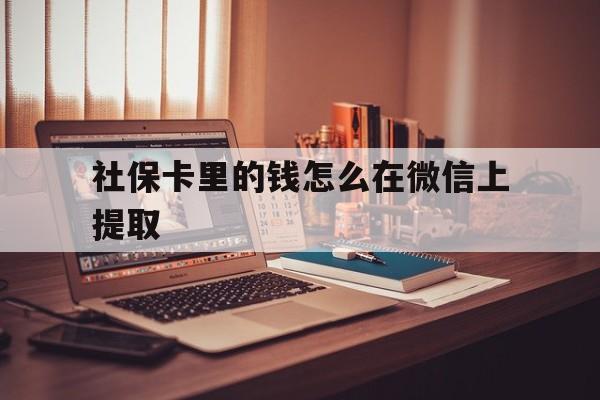 义乌最新社保卡里的钱怎么在微信上提取方法分析(最方便真实的义乌社保卡里的钱微信可以取出来吗方法)
