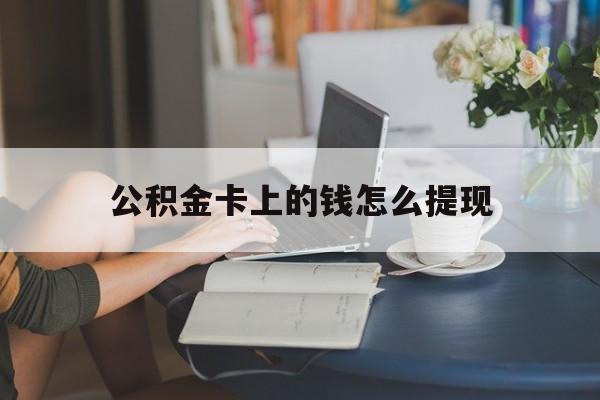 义乌最新公积金卡上的钱怎么提现方法分析(最方便真实的义乌公积金卡上的钱怎么提现到银行卡方法)