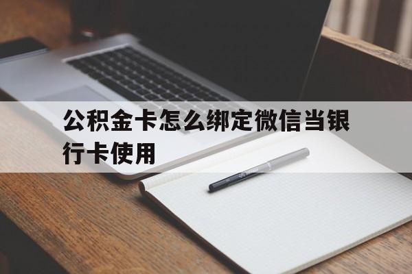义乌最新公积金卡怎么绑定微信当银行卡使用方法分析(最方便真实的义乌公积金卡怎么绑定微信当银行卡使用呢方法)
