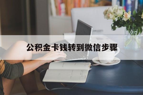 义乌最新公积金卡钱转到微信步骤方法分析(最方便真实的义乌公积金卡钱转到微信步骤是什么方法)