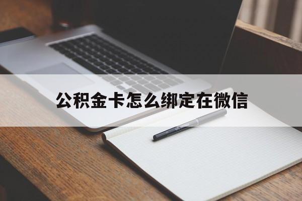 义乌最新公积金卡怎么绑定在微信方法分析(最方便真实的义乌公积金卡怎么绑定在微信提现方法)